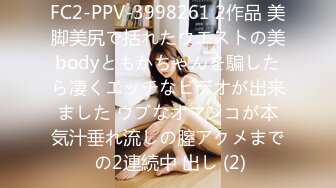 FC2-PPV-3998261 2作品 美脚美尻で括れたウエストの美bodyともかちゃんを騙したら凄くエッチなビデオが出来ました ウブなオマンコが本気汁垂れ流しの膣アクメまで の2連続中 出し (2)