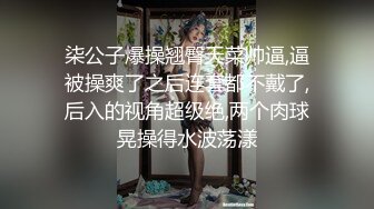 柒公子爆操翘臀天菜帅逼,逼被操爽了之后连套都不戴了,后入的视角超级绝,两个肉球晃操得水波荡漾