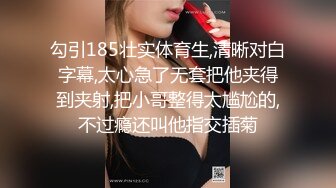 勾引185壮实体育生,清晰对白字幕,太心急了无套把他夹得到夹射,把小哥整得太尴尬的,不过瘾还叫他指交插菊