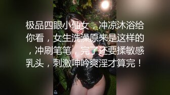 极品四眼小仙女，冲凉沐浴给你看，女生洗澡原来是这样的，冲刷笔笔，完了还要揉敏感乳头，刺激呻吟爽淫才算完！