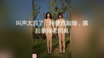 叫声太浪了，隔壁直敲墙，露脸暴操老同桌