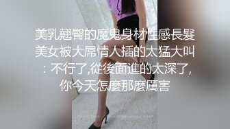 美乳翹臀的魔鬼身材性感長髮美女被大屌情人插的太猛大叫：不行了,從後面進的太深了,你今天怎麼那麼厲害