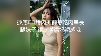 抄底CD烤肉攤前憨吃肉串長腿妹子,裙底溝溝好誘惑哦