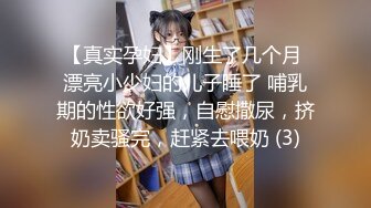 【真实孕妇】刚生了几个月 漂亮小少妇的儿子睡了 哺乳期的性欲好强，自慰撒尿，挤奶卖骚完，赶紧去喂奶 (3)