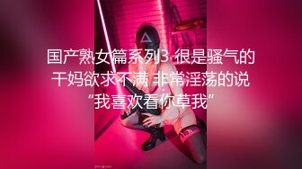 国产熟女篇系列3 很是骚气的干妈欲求不满 非常淫荡的说“我喜欢看你草我”