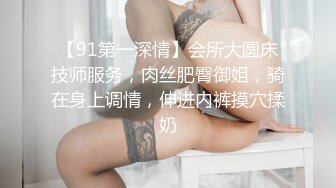 【91第一深情】会所大圆床技师服务，肉丝肥臀御姐，骑在身上调情，伸进内裤摸穴揉奶