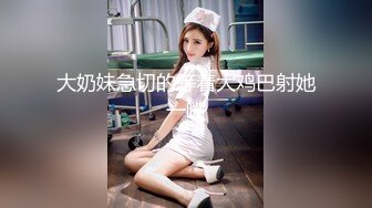 大奶妹急切的等着大鸡巴射她一嘴