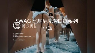 SWAG 比基尼无套口爆系列 小媛