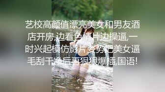 艺校高颜值漂亮美女和男友酒店开房,边看色情片边操逼,一时兴起模仿影片姿势把美女逼毛刮干净后再狠狠爆插,国语!