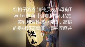 红格子浴衣 清纯反差小母狗Twitter萝莉『晗喵』福利私拍，美乳翘臀性感小骚货，高挑的身材超高颜值，清纯淫靡并存