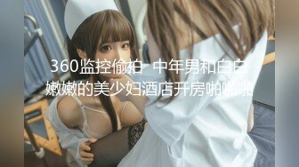 360监控偷拍  中年男和白白嫩嫩的美少妇酒店开房啪啪啪