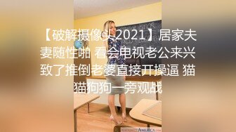 【破解摄像头2021】居家夫妻随性啪 看会电视老公来兴致了推倒老婆直接开操逼 猫猫狗狗一旁观战