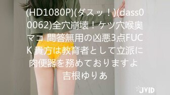 (HD1080P)(ダスッ！)(dass00062)全穴崩壊！ケツ穴喉奥マコ 問答無用の凶悪3点FUCK 貴方は教育者として立派に肉便器を務めておりますよ 吉根ゆりあ