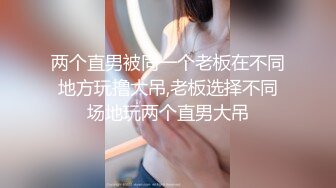 两个直男被同一个老板在不同地方玩撸大吊,老板选择不同场地玩两个直男大吊