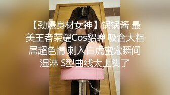 【劲爆身材女神】锅锅酱 最美王者荣耀Cos貂蝉 吸含大粗屌超色情 刺入白虎蜜穴瞬间湿淋 S型曲线太上头了