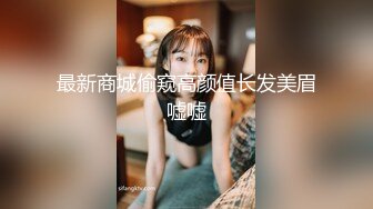 最新商城偷窥高颜值长发美眉嘘嘘