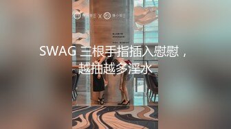 SWAG 三根手指插入慰慰，越抽越多淫水