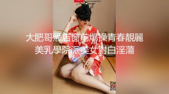 大肥哥酒店窗前爆操青春靚麗美乳學院派美女對白淫蕩