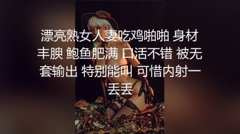 漂亮熟女人妻吃鸡啪啪 身材丰腴 鲍鱼肥满 口活不错 被无套输出 特别能叫 可惜内射一丢丢