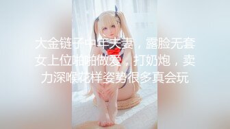 大金链子中年夫妻，露脸无套女上位啪啪做爱，打奶炮，卖力深喉花样姿势很多真会玩