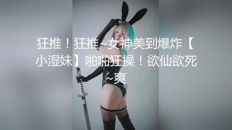 狂推！狂推~女神美到爆炸【小湿妹】啪啪狂操！欲仙欲死~爽