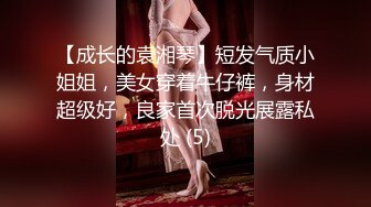 【成长的袁湘琴】短发气质小姐姐，美女穿着牛仔裤，身材超级好，良家首次脱光展露私处 (5)