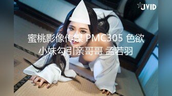 蜜桃影像传媒 PMC305 色欲小妹勾引亲哥哥 孟若羽