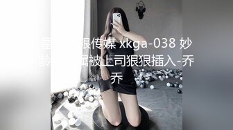 星空无限传媒 xkga-038 妙龄女下属被上司狠狠插入-乔乔