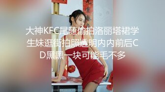 大神KFC尾随偷拍洛丽塔裙学生妹逛街拍照透明内内前后CD黑黑一块可能毛不多