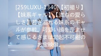 [259LUXU-1340]【初撮り】【妹系ギャル】【満点の愛らしさ】若さ溢れる妹系のギャルが参戦。可愛い顔を歪ませて感じるさまは勃起不可避のお宝映像。