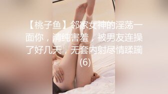 【桃子鱼】邻家女神的淫荡一面你，清纯害羞，被男友连操了好几天，无套内射尽情蹂躏 (6)