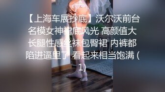 【上海车展抄底】沃尔沃前台名模女神裙底风光 高颜值大长腿性感丝袜包臀裙 内裤都陷进逼里了 看起来相当饱满 (1)