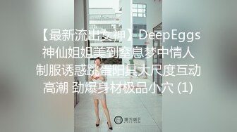 【最新流出女神】DeepEggs 神仙姐姐美到窒息梦中情人 制服诱惑跳蛋阳具大尺度互动高潮 劲爆身材极品小穴 (1)