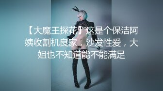 【大魔王探花】这是个保洁阿姨收割机良家，沙发性爱，大姐也不知道能不能满足