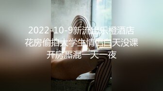 2022-10-9新流出乐橙酒店花房偷拍大学生情侣白天没课开房厮混一天一夜