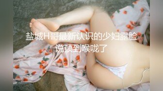 盐城H哥最新认识的少妇露脸说顶到喉咙了