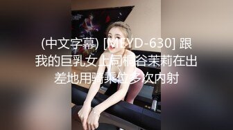 (中文字幕) [MEYD-630] 跟我的巨乳女上司桐谷茉莉在出差地用骑乘位多次内射